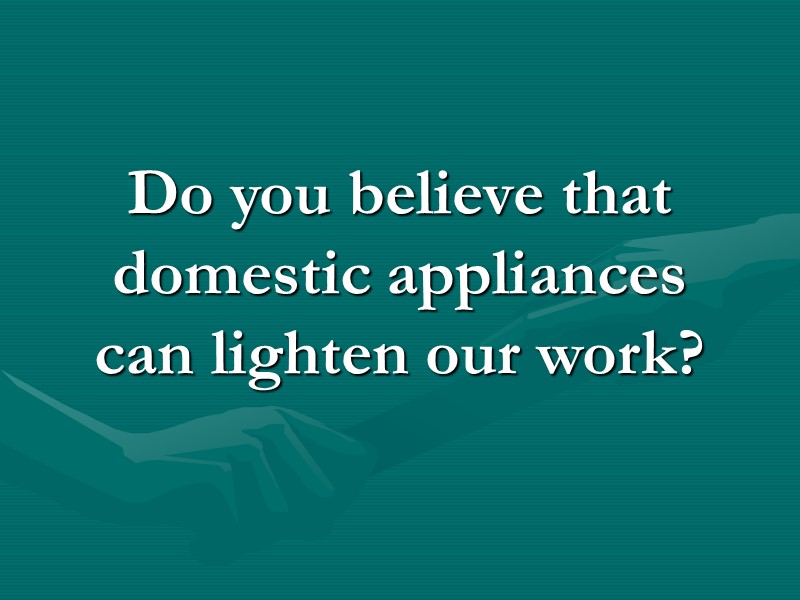 Do you believe that domestic appliances can lighten our work? Do you believe that domestic appliances can lighten our work?